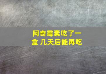 阿奇霉素吃了一盒 几天后能再吃